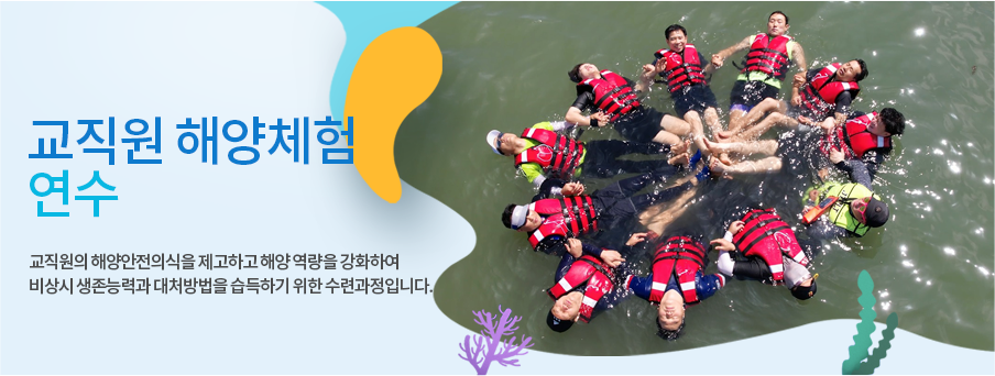 교직원의 해양안전의식을 제고하고 해양 역량을 강화하여 비상시 생존능력과
 대처방법을 습득하기 위한 수련과정입니다.
